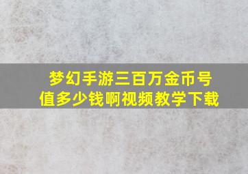 梦幻手游三百万金币号值多少钱啊视频教学下载