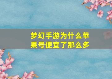 梦幻手游为什么苹果号便宜了那么多