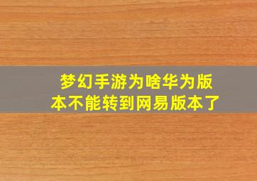 梦幻手游为啥华为版本不能转到网易版本了