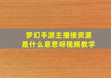 梦幻手游主播接资源是什么意思呀视频教学