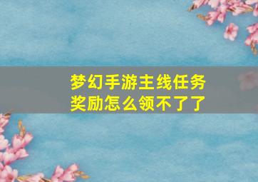 梦幻手游主线任务奖励怎么领不了了