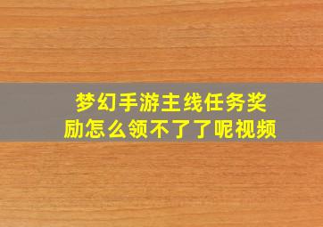 梦幻手游主线任务奖励怎么领不了了呢视频