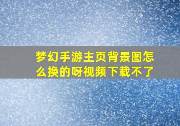 梦幻手游主页背景图怎么换的呀视频下载不了