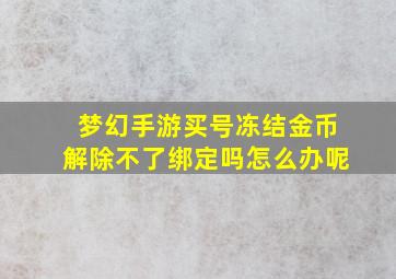 梦幻手游买号冻结金币解除不了绑定吗怎么办呢