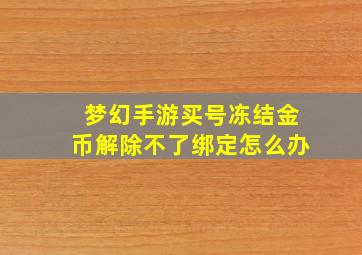 梦幻手游买号冻结金币解除不了绑定怎么办