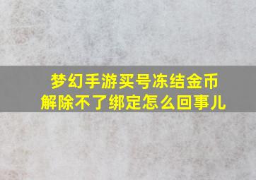 梦幻手游买号冻结金币解除不了绑定怎么回事儿