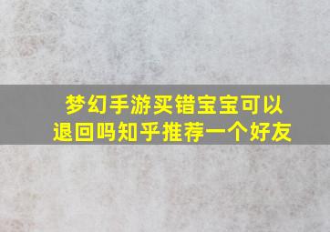 梦幻手游买错宝宝可以退回吗知乎推荐一个好友