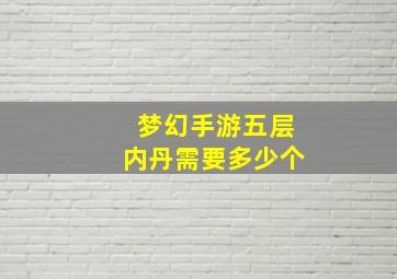 梦幻手游五层内丹需要多少个