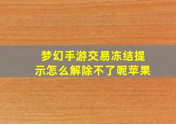 梦幻手游交易冻结提示怎么解除不了呢苹果