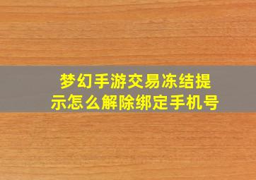 梦幻手游交易冻结提示怎么解除绑定手机号