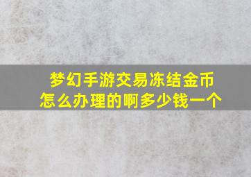 梦幻手游交易冻结金币怎么办理的啊多少钱一个