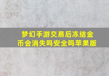 梦幻手游交易后冻结金币会消失吗安全吗苹果版