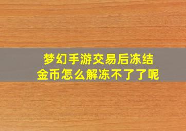 梦幻手游交易后冻结金币怎么解冻不了了呢