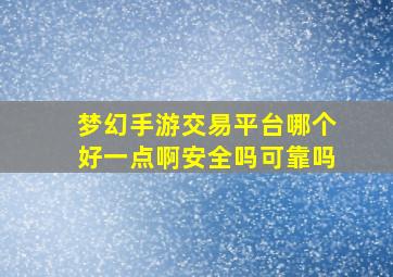 梦幻手游交易平台哪个好一点啊安全吗可靠吗