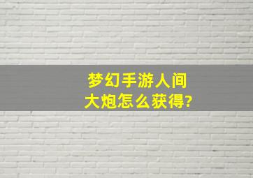 梦幻手游人间大炮怎么获得?