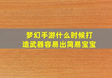 梦幻手游什么时候打造武器容易出简易宝宝