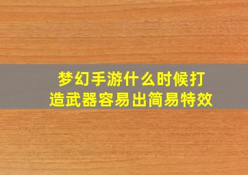 梦幻手游什么时候打造武器容易出简易特效