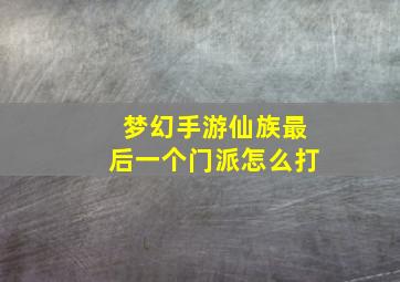 梦幻手游仙族最后一个门派怎么打