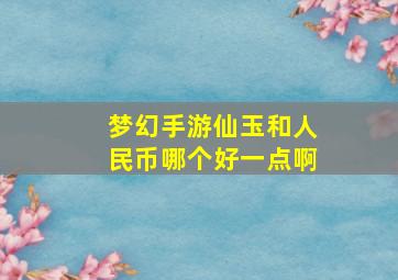 梦幻手游仙玉和人民币哪个好一点啊