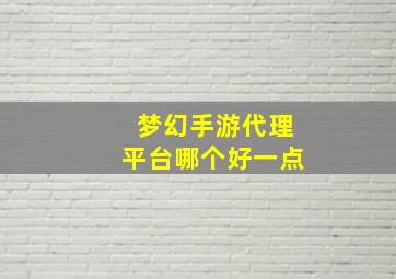 梦幻手游代理平台哪个好一点