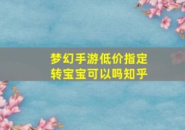 梦幻手游低价指定转宝宝可以吗知乎