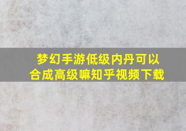 梦幻手游低级内丹可以合成高级嘛知乎视频下载