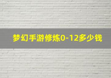 梦幻手游修炼0-12多少钱