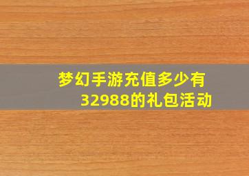 梦幻手游充值多少有32988的礼包活动