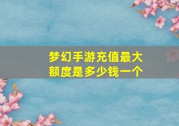 梦幻手游充值最大额度是多少钱一个