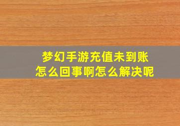 梦幻手游充值未到账怎么回事啊怎么解决呢