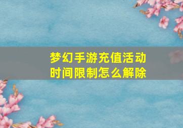 梦幻手游充值活动时间限制怎么解除