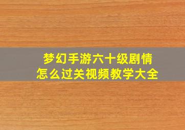 梦幻手游六十级剧情怎么过关视频教学大全