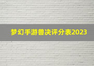 梦幻手游兽决评分表2023