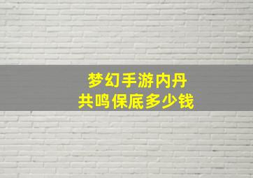 梦幻手游内丹共鸣保底多少钱