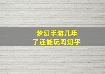 梦幻手游几年了还能玩吗知乎