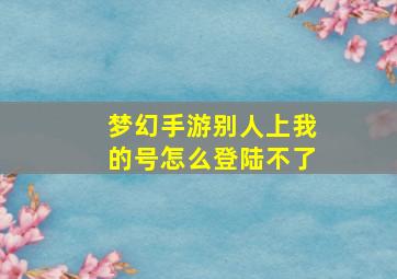 梦幻手游别人上我的号怎么登陆不了