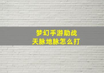 梦幻手游助战天脉地脉怎么打