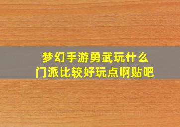 梦幻手游勇武玩什么门派比较好玩点啊贴吧