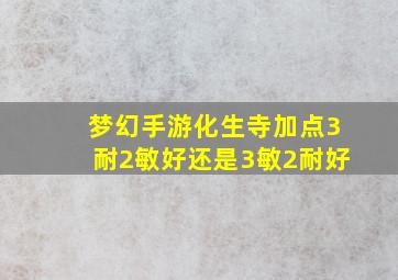 梦幻手游化生寺加点3耐2敏好还是3敏2耐好