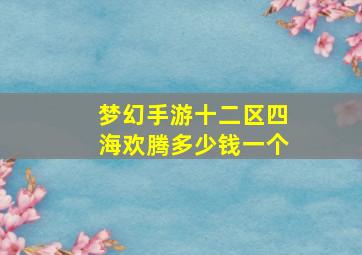 梦幻手游十二区四海欢腾多少钱一个