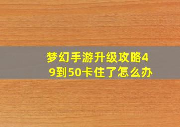 梦幻手游升级攻略49到50卡住了怎么办