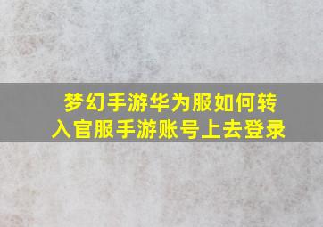 梦幻手游华为服如何转入官服手游账号上去登录