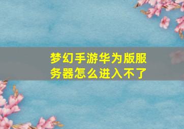 梦幻手游华为版服务器怎么进入不了