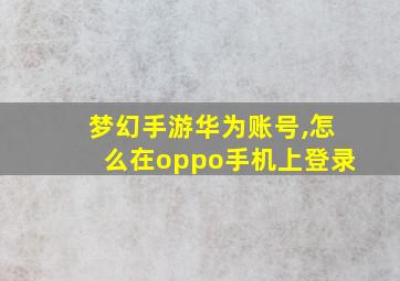 梦幻手游华为账号,怎么在oppo手机上登录