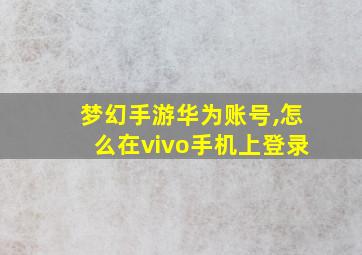 梦幻手游华为账号,怎么在vivo手机上登录