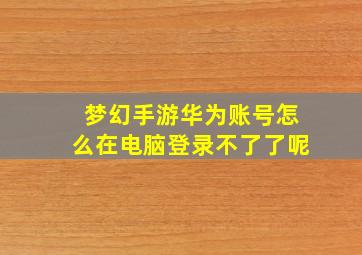 梦幻手游华为账号怎么在电脑登录不了了呢