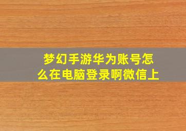 梦幻手游华为账号怎么在电脑登录啊微信上