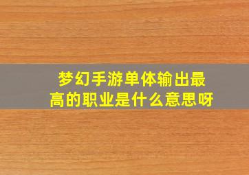 梦幻手游单体输出最高的职业是什么意思呀