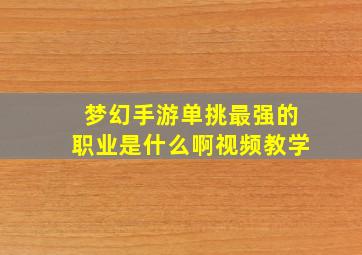 梦幻手游单挑最强的职业是什么啊视频教学