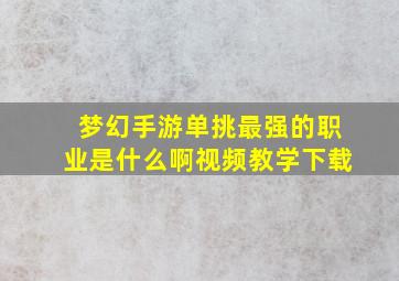 梦幻手游单挑最强的职业是什么啊视频教学下载